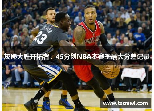 灰熊大胜开拓者！45分创NBA本赛季最大分差记录